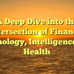 A Deep Dive into the Intersection of Finance, Technology, Intelligence, and Health